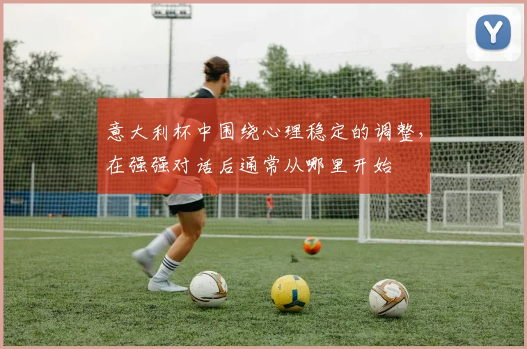 意大利杯中围绕心理稳定的调整,在强强对话后通常从哪里开始