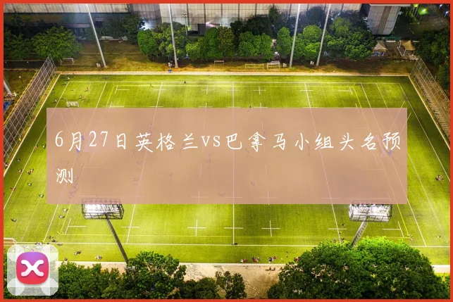 6月27日英格兰vs巴拿马小组头名预测