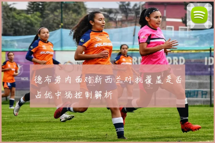 德布劳内面对新西兰对抗覆盖是否占优中场控制解析