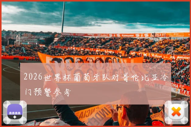 2026世界杯葡萄牙队对哥伦比亚冷门预警参考