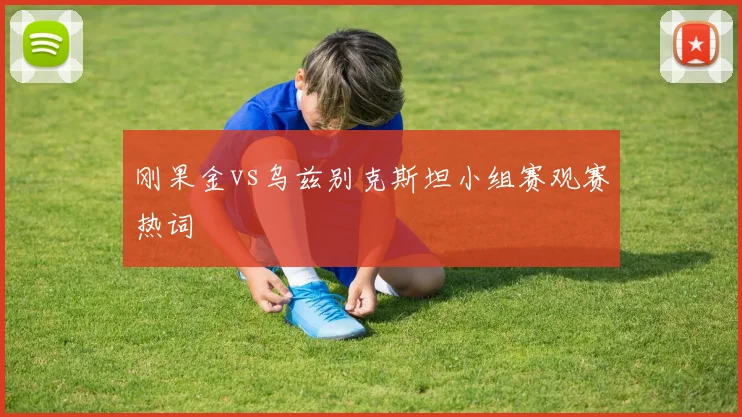 刚果金vs乌兹别克斯坦小组赛观赛热词