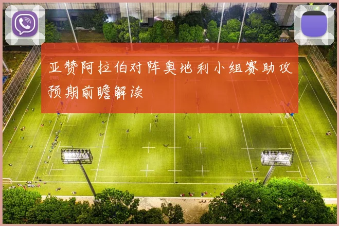 亚赞阿拉伯对阵奥地利小组赛助攻预期前瞻解读