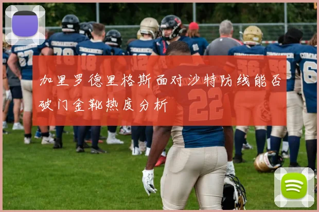 加里罗德里格斯面对沙特防线能否破门金靴热度分析