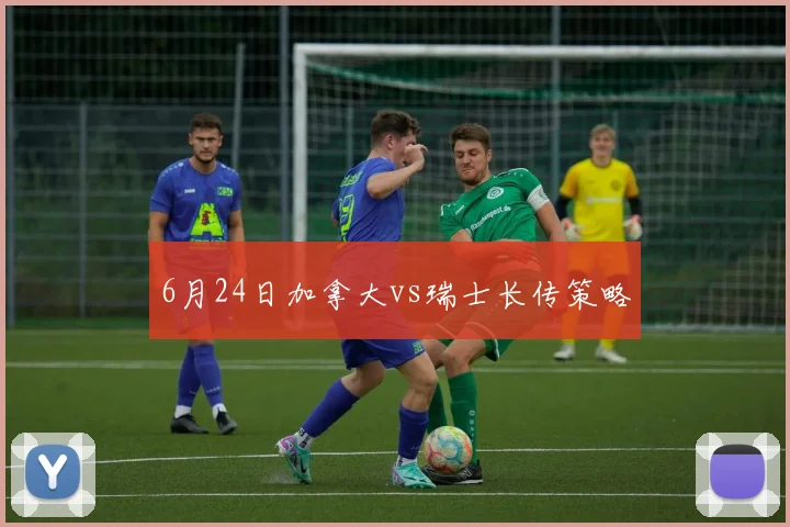 6月24日加拿大vs瑞士长传策略