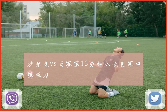 沙尔克vs马赛第13分钟队长直塞中锋单刀