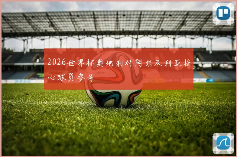 2026世界杯奥地利对阿尔及利亚核心球员参考