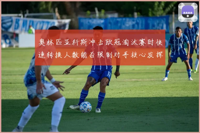 奥林匹亚科斯冲击欧冠淘汰赛时快速转换人数能否限制对手核心发挥