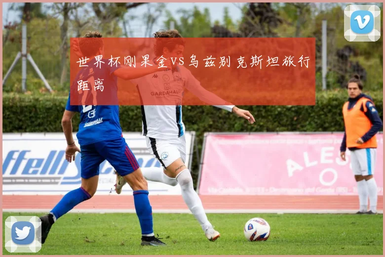世界杯刚果金vs乌兹别克斯坦旅行距离