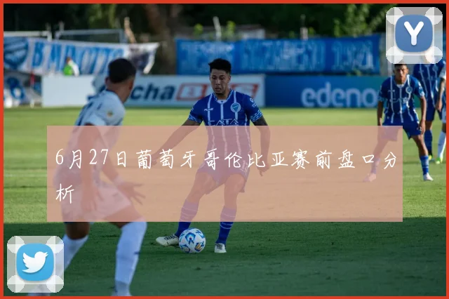 6月27日葡萄牙哥伦比亚赛前盘口分析