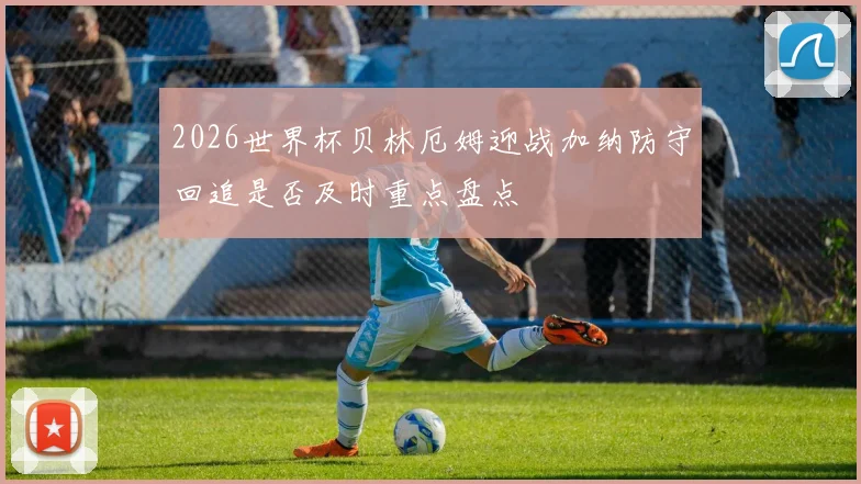 2026世界杯贝林厄姆迎战加纳防守回追是否及时重点盘点
