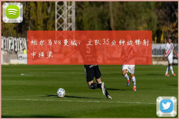 帕尔马vs曼城,主队35分钟边锋射中横梁