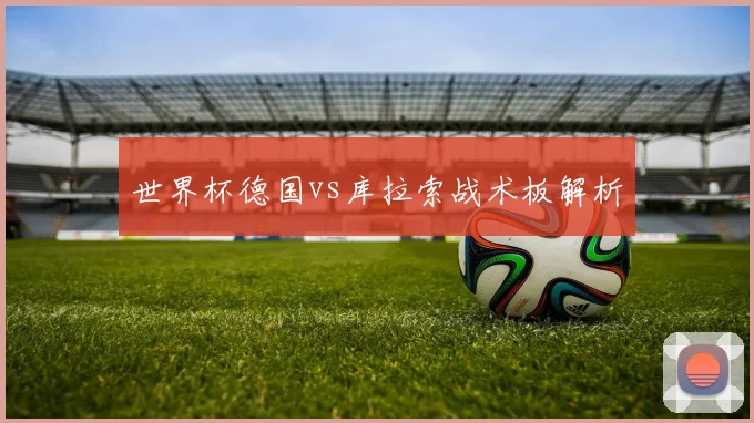 世界杯德国vs库拉索战术板解析