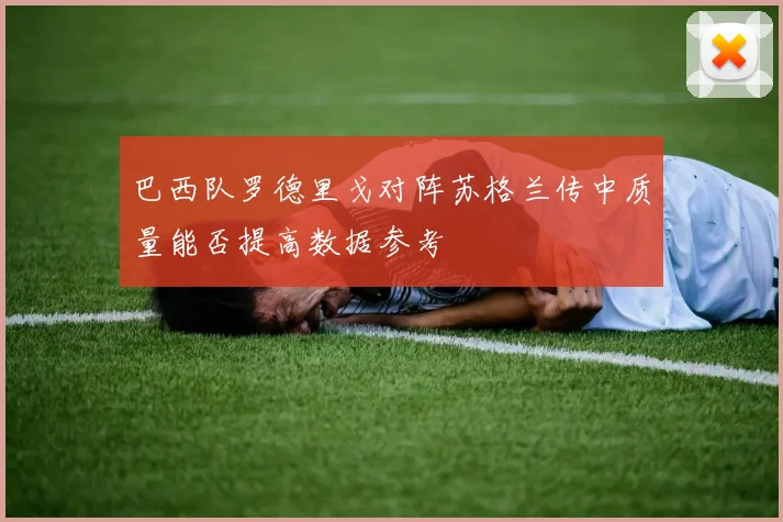 巴西队罗德里戈对阵苏格兰传中质量能否提高数据参考